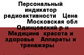 Персональный индикатор радиоактивности › Цена ­ 10 000 - Московская обл., Одинцовский р-н Медицина, красота и здоровье » Аппараты и тренажеры   